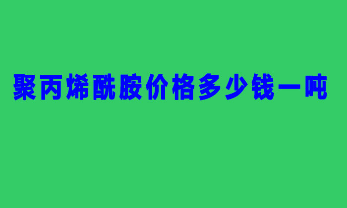 聚丙烯酰胺價(jià)格多少錢(qián)一噸(2022年聚丙稀銑胺價(jià)格表)