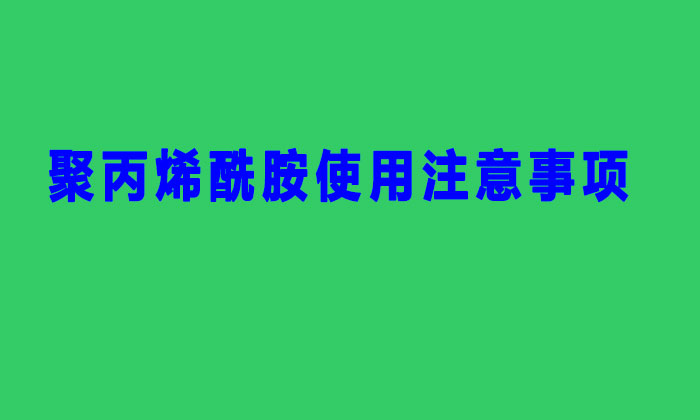 聚丙烯酰胺使用注意事項(xiàng) 聚丙烯酰胺使用注意事項(xiàng)