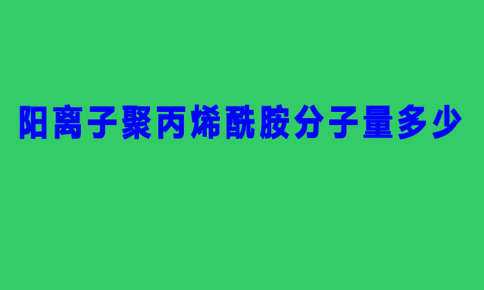 陽離子聚丙烯酰胺分子量多少(聚丙烯酰胺分子量的分類)
