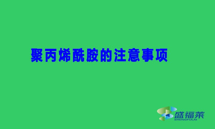 聚丙烯酰胺的注意事項(聚丙烯酰胺避坑用法)