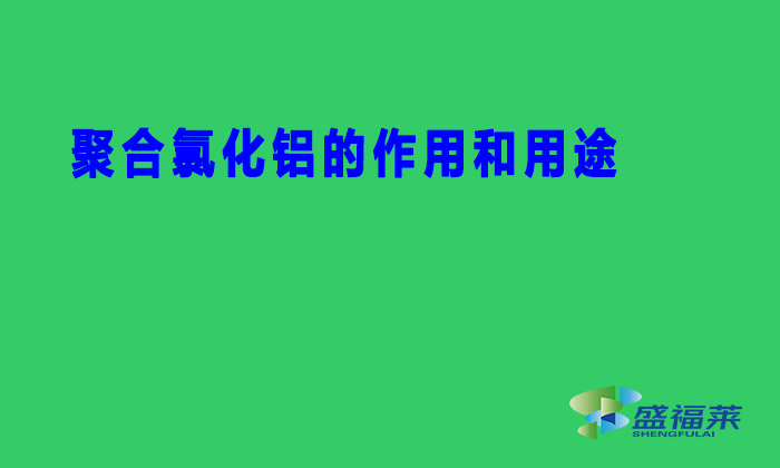 聚合氯化鋁的作用和用途 聚合氯化鋁的作用和用途