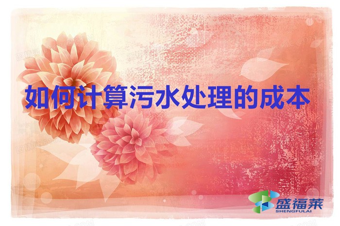 如何計算污水處理的成本(計算污水處理成本的方法)