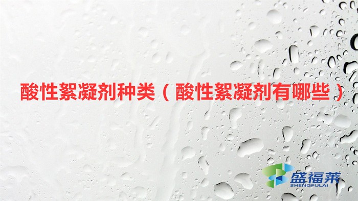 酸性絮凝劑種類(酸性絮凝劑有哪些)