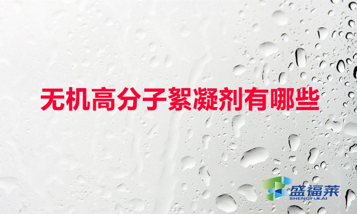 無機高分子絮凝劑有哪些(常用的無機絮凝劑)