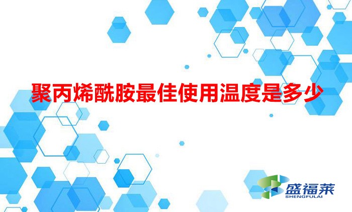 聚丙烯酰胺最佳使用溫度是多少(聚丙烯酰胺在多少溫度下使用合適)