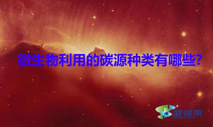 微生物利用的碳源種類有哪些(碳源有哪些)