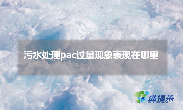 污水處理pac過(guò)量現(xiàn)象表現(xiàn)在哪里(pac添加過(guò)量的表現(xiàn))