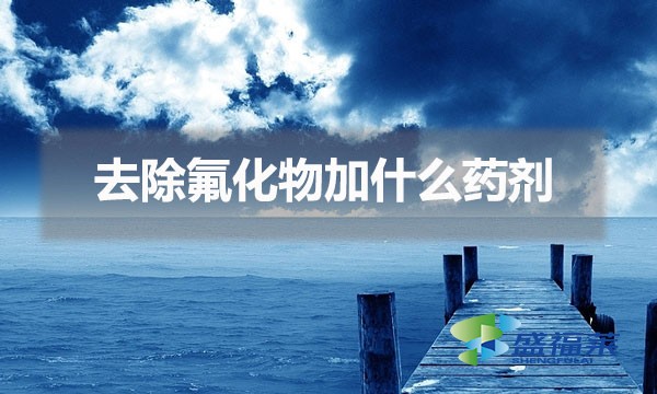 1680489933161432.jpg 去除氟化物加什么藥劑(除氟劑的使用方法)