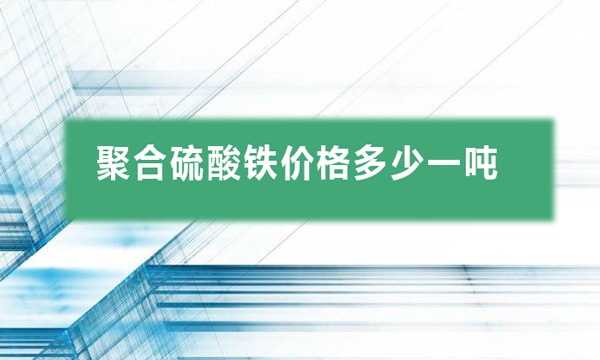 聚合硫酸鐵價(jià)格多少一噸(聚合硫酸鐵報(bào)價(jià)多少錢(qián))