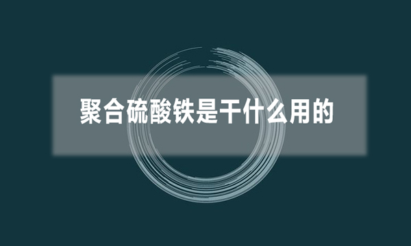 聚合硫酸鐵是干什么用的(聚合硫酸鐵的應(yīng)用領(lǐng)域)