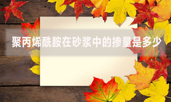 聚丙烯酰胺在砂漿中的摻量是多少?具體怎么做