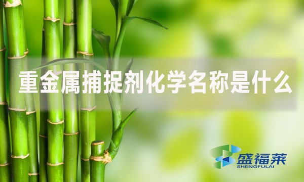 重金屬捕捉劑化學(xué)名稱是什么?