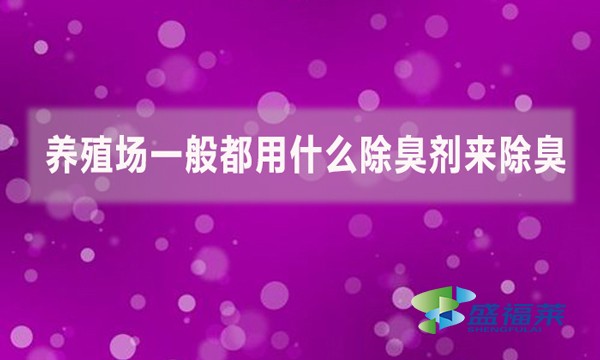 養(yǎng)殖場(chǎng)一般都用什么除臭劑來除臭？