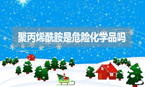 聚丙烯酰胺是危險化學(xué)品嗎？為什么？