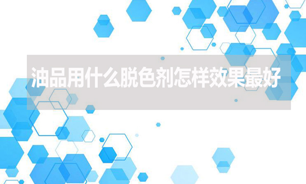油品用什么脫色劑怎樣效果最好？