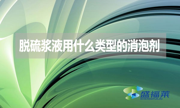 脫硫漿液用什么類(lèi)型的消泡劑?