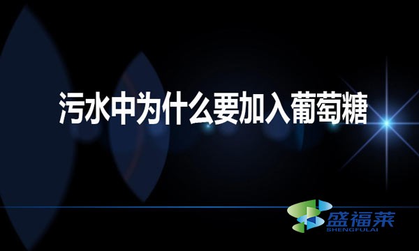 污水中為什么要加入葡萄糖(工業(yè)葡萄糖對(duì)于污水的作用)