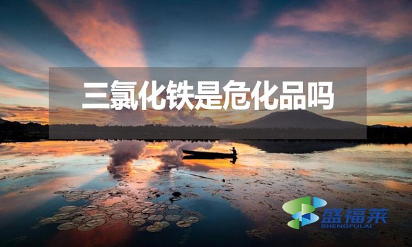 三氯化鐵是危化品嗎？為什么？