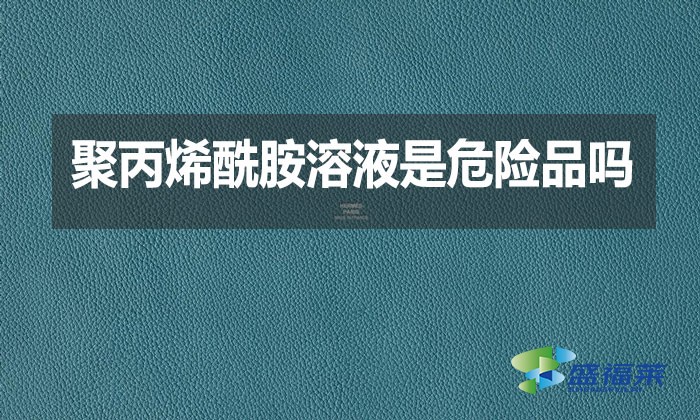 聚丙烯酰胺溶液是危險(xiǎn)品嗎?