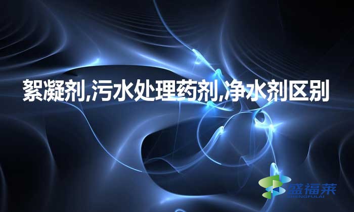 絮凝劑,污水處理藥劑,凈水劑三者是不是一種東西，有何區別?