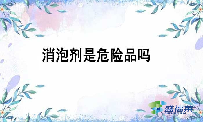 消泡劑是不是危險品嗎？如何辨別？