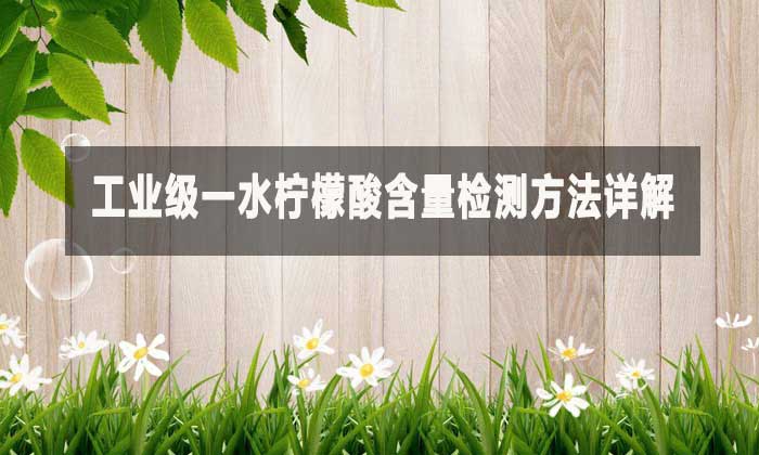 工業(yè)級(jí)一水檸檬酸含量檢測(cè)方法詳解