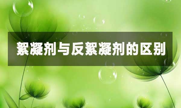 絮凝劑與反絮凝劑的區別？